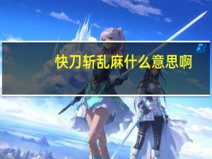 快刀斩乱麻什么意思啊（快刀斩乱麻什么意思）