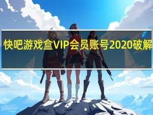 快吧游戏盒VIP会员账号2020破解版 V9.4 吾爱破解版（快吧游戏盒VIP会员账号2020破解版 V9.4 吾爱破解版功能简介）