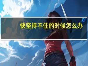 快坚持不住的时候怎么办