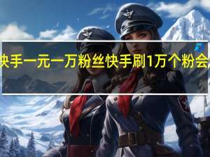 快手一元一万粉丝 快手刷1万个粉会封号吗(快手一元一万粉丝是真的吗)
