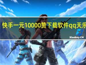 快手一元10000赞下载软件qq天乐刷赞