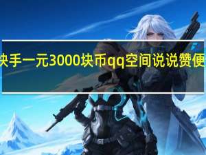 快手一元3000块币qq空间说说赞便宜网站(快手一元1千个赞平台)