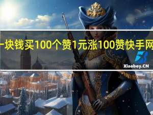 快手一块钱买100个赞 1元涨100赞快手网站是真的吗