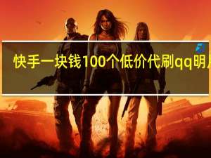 快手一块钱100个低价代刷qq明片赞