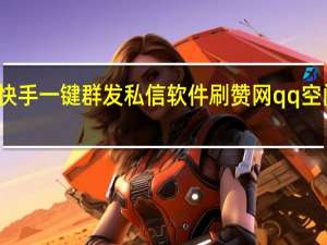 快手一键群发私信软件刷赞网qq空间访客