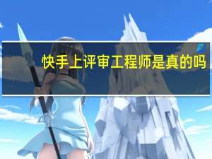 快手上评审工程师是真的吗