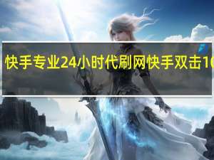 快手专业24小时代刷网 快手双击10个刷(24小时在线代刷网站快手)