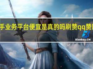 快手业务平台便宜是真的吗刷赞qq赞网站快手
