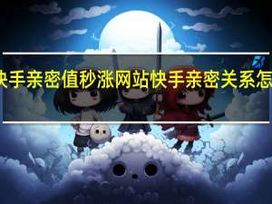 快手亲密值秒涨网站 快手亲密关系怎么升级