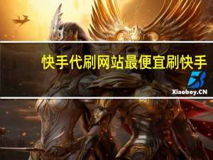 快手代刷网站最便宜 刷快手(快手代刷网站最便宜 刷快手可靠吗)