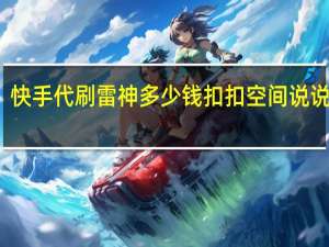 快手代刷雷神多少钱扣扣空间说说刷赞