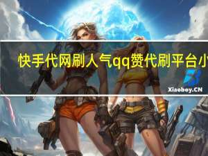 快手代网刷人气qq赞代刷平台小晨(众人快手代刷网站)