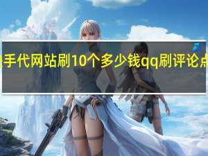 快手代网站刷10个多少钱qq刷评论点赞网站