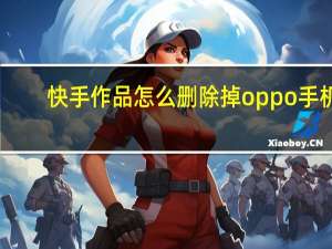 快手作品怎么删除掉oppo手机（快手作品怎么删除掉）