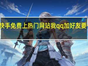 快手免费上热门网站我qq加好友要一毛钱(快手加qq群涨粉真的吗)