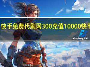 快手免费代刷网 300充值10000快币渠道(免费快手代网站刷)
