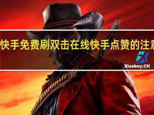 快手免费刷双击在线 快手点赞的注意事项