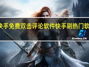 快手免费双击评论软件 快手刷热门软件免费