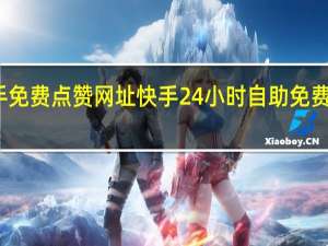 快手免费点赞网址 快手24小时自助免费下单软件