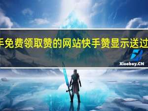 快手免费领取赞的网站 快手赞显示送过礼的主播(快手点赞送礼物是真的吗)