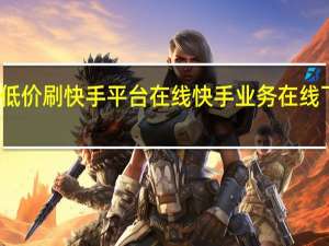快手全网最低价刷快手平台在线 快手业务在线下单平台全网最低