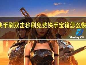 快手刷双击秒刷免费 快手宝箱怎么恢复原状(快手的开宝箱怎么这两天没有了)