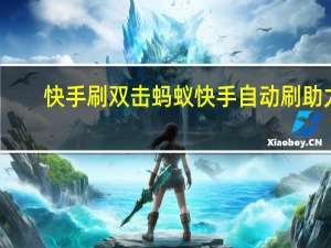 快手刷双击蚂蚁 快手自动刷助力(蚂蚁快手在线刷双击)