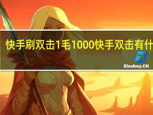 快手刷双击1毛1000 快手双击有什么用(快手刷100个双击)