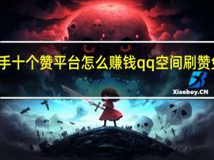 快手十个赞平台怎么赚钱qq空间刷赞免费软件