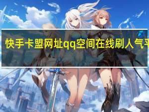 快手卡盟网址qq空间在线刷人气平台6(快手卡盟自助平台)