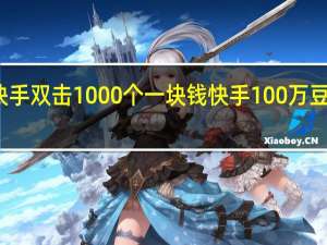 快手双击1000个一块钱 快手100万豆多少钱(快手1000个豆是多少钱)