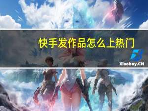 快手发作品怎么上热门