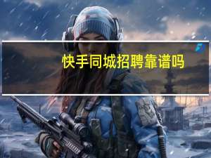 快手同城招聘靠谱吗