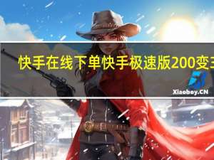 快手在线下单 快手极速版200变3个(快手极速版要刷多久才有两元)