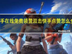 快手在线免费领赞双击 快手点赞怎么全部取消(快手点赞如何取消送出礼物的)