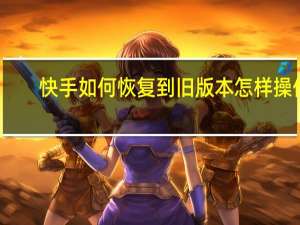 快手如何恢复到旧版本 怎样操作