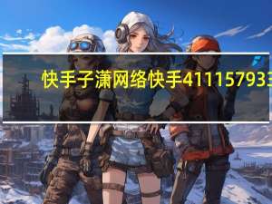 快手子潇网络 快手411157933(子潇快手业务平台)