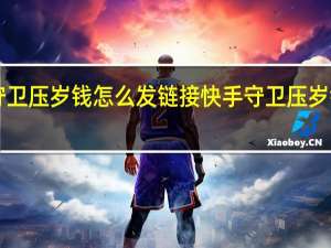 快手守卫压岁钱怎么发链接 快手守卫压岁钱攻略2022