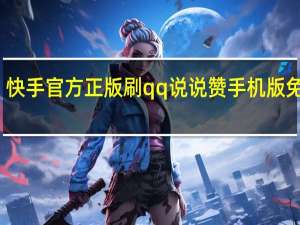 快手官方正版刷qq说说赞手机版免费版(说说快手刷讚)