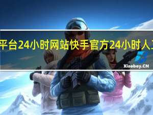 快手平台24小时网站 快手官方24小时人工投诉电话(快手平台人工投诉电话是多少)