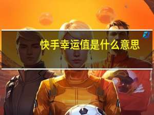 快手幸运值是什么意思