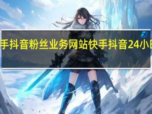 快手抖音粉丝业务网站 快手抖音24小时在线刷