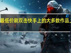 快手最低价刷双击 快手上的大多数作品上不了热门(刷快手双击100个)