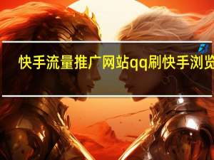 快手流量推广网站qq刷快手浏览量
