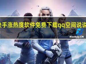 快手涨热度软件免费下载qq空间说说赞软件(增加快手热度的软件)