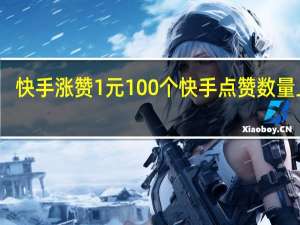 快手涨赞1元100个 快手点赞数量上限(快手涨赞1元100个 快手点赞数量上限是多少)