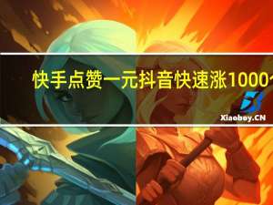 快手点赞一元 抖音快速涨1000个(给快手抖音点赞一个600元宝的软件)