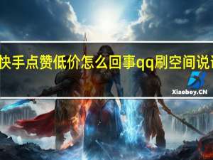 快手点赞低价怎么回事qq刷空间说说刷赞