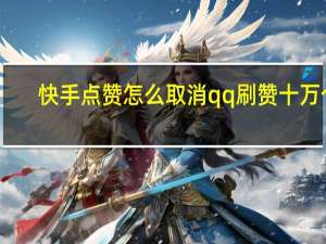快手点赞怎么取消qq刷赞十万个