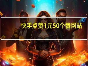 快手点赞1元50个赞网站 - 快手名人榜互赞软件免费_低价空间访客量